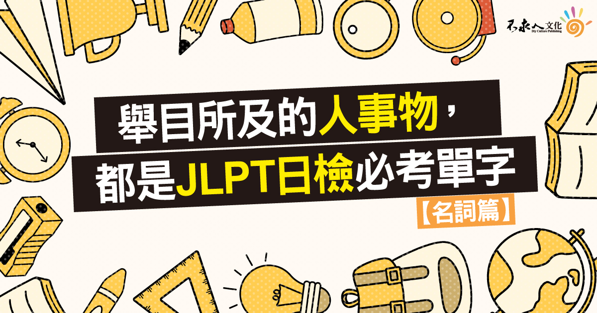 舉目所及的人事物，都是JLPT日檢必考單字【名詞篇】