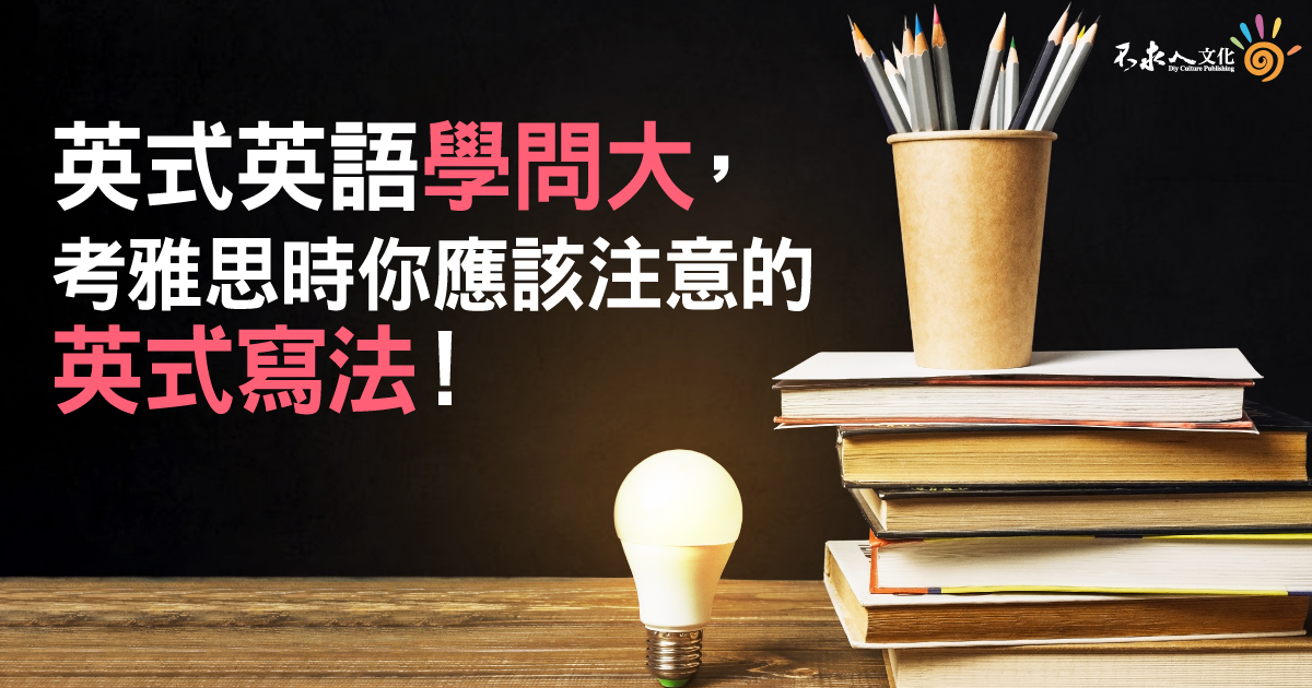 英式英語學問大， 考雅思時你應該注意的英式寫法！
