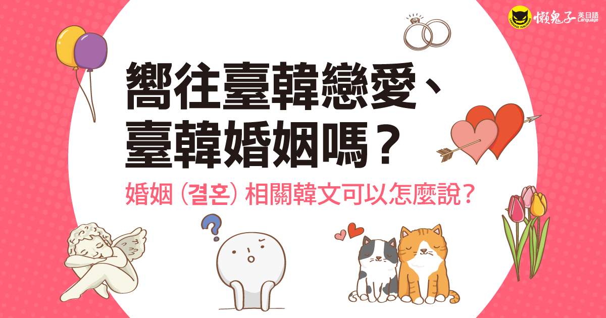 嚮往臺韓戀愛、臺韓婚姻嗎？ ──婚姻（결혼）相關韓文可以怎麼說？